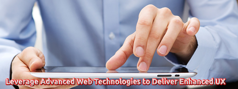 Leverage Advanced Web Technologies to Deliver Enhanced UX