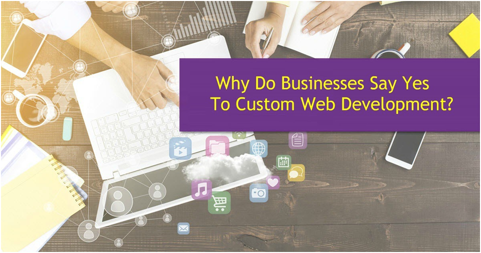 Why Do Businesses Say Yes To Custom Web Development